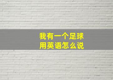 我有一个足球 用英语怎么说